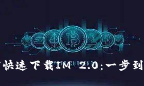 小米手机如何快速下载IM 2.0：一步到位的操作指南