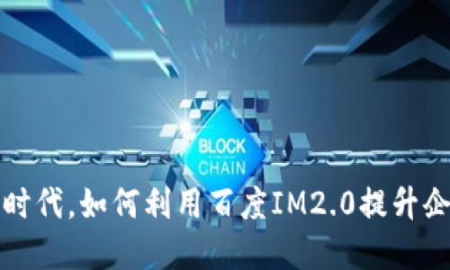 在数字化时代，如何利用百度IM2.0提升企业竞争力