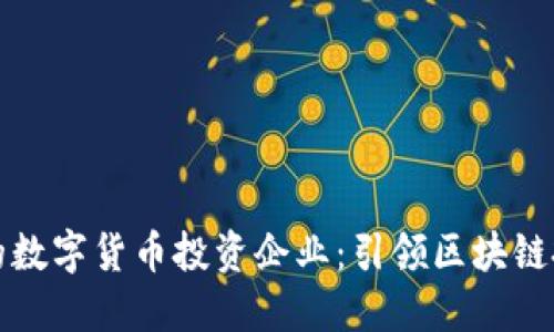 全球最大的数字货币投资企业：引领区块链投资的潮流