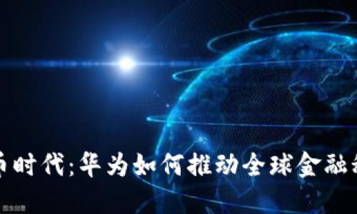 数字货币时代：华为如何推动全球金融科技变革