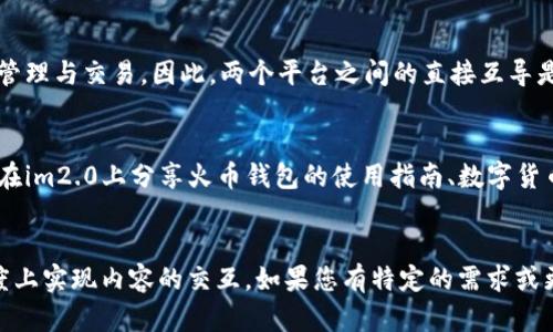关于“im2.0和火币钱包能否互导”的问题，我们首先需要了解这两个平台的性质和功能。

### im2.0简介
im2.0是一个社交平台，主要用于用户间的信息交流和互动。在这样的社区中，用户可以分享资源、讨论各类话题，并进行信息的传递。

### 火币钱包简介
火币钱包则是一个加密货币钱包，支持多种数字资产的存储、交易和管理。用户可以通过火币钱包进行数字货币的转账、接收以及查看资产等操作。

### 互导的可能性
从本质上讲，im2.0作为社交平台，主要聚焦于用户的沟通和互动，而火币钱包则是专注于数字资产的管理与交易。因此，两个平台之间的直接互导是不太可能的，毕竟它们的功能和目的大相径庭。

### 情况讨论
然而，如果是指在im2.0上分享与火币钱包相关的信息或者资源，那么这是可以的。比如一个用户可以在im2.0上分享火币钱包的使用指南、数字货币交易的经验等。这种情况下，信息的“互导”只是在平台间传播知识与经验，而不涉及直接的数据交互。

### 小结
总结来说，im2.0与火币钱包目前并没有直接的互导功能，但二者可以通过信息分享的方式在某种程度上实现内容的交互。如果您有特定的需求或更详细的情况，可以进一步探讨。