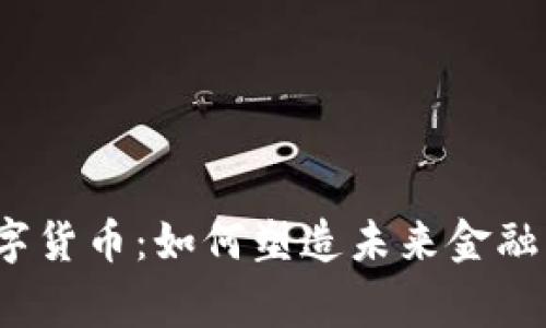 央行数字货币：如何塑造未来金融的脊梁？