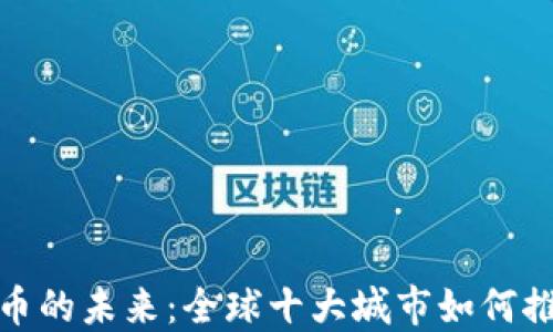 
探索数字货币的未来：全球十大城市如何推动数字经济