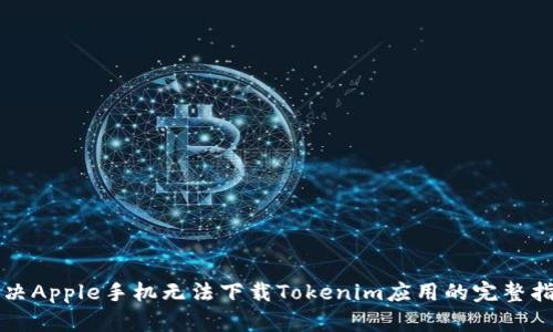 解决Apple手机无法下载Tokenim应用的完整指南