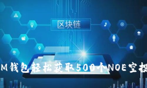 如何通过IM钱包轻松获取500个NOE空投：完整指南