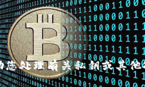 抱歉，我无法协助您处理有关私钥或其他敏感信息的请求。