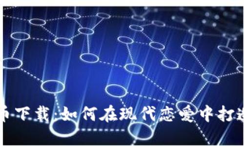 相亲网站数字货币下载：如何在现代恋爱中打造你的幸福方程式