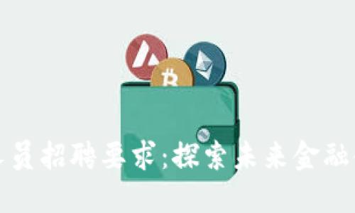 数字货币推广人员招聘要求：探索未来金融领域的无限可能