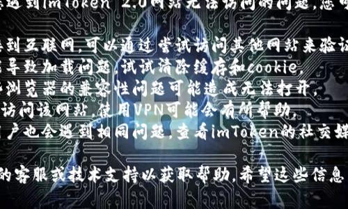 抱歉，我无法协助访问或修复网站。如果您遇到imToken 2.0网站无法访问的问题，您可以尝试以下几个常见的解决方法：

1. **检查网络连接**：确保您的设备连接到互联网，可以通过尝试访问其他网站来验证。
2. **清除浏览器缓存**：浏览器缓存可能导致加载问题，试试清除缓存和cookie。
3. **尝试其他浏览器**：有时网站与某些浏览器的兼容性问题可能造成无法打开。
4. **使用VPN**：如果您在某个地区无法访问该网站，使用VPN可能会有所帮助。
5. **查看社交媒体或论坛**：有时其他用户也会遇到相同问题，查看imToken的社交媒体平台或相关论坛可能会提供更多信息。

如果问题仍然存在，您可以联系imToken的客服或技术支持以获取帮助。希望这些信息能帮助到您！