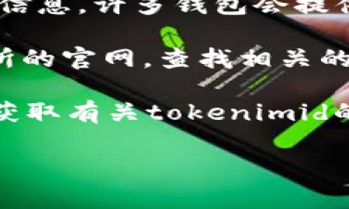 关于“tokenimid”，如果您指的是用于查看或管理某种代币的信息，通常可以通过以下几种方式查找：

1. **区块链浏览器**：许多区块链（例如以太坊、Binance Smart Chain等）都有自己的浏览器，如Etherscan或BscScan。在这些网站上，您可以输入代币的合约地址，查看关于该代币的详细信息。

2. **加密货币钱包**：如果您已经拥有代币，可以在支持该币种的钱包应用中查看相关信息。许多钱包会提供资产管理功能，显示当前持有的代币及其价值。

3. **加密货币交易所**：如果tokenimid是在某个交易所上交易的，您可以登录该交易所的官网，查找相关的交易对和市场数据。

4. **社交媒体和社区论坛**：您还可以在Reddit、Telegram等社区中与其他用户交流，获取有关tokenimid的信息和现状。

如果您指的是某个特定的技术或工具，请提供更多上下文，以便我更好地帮助您。