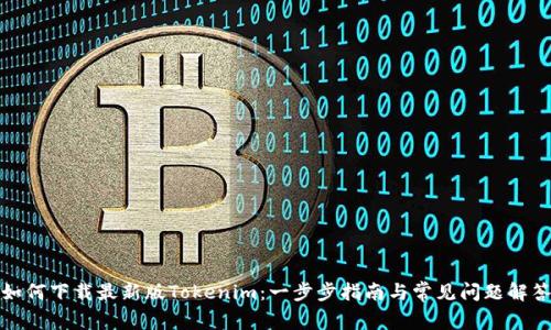如何下载最新版Tokenim：一步步指南与常见问题解答