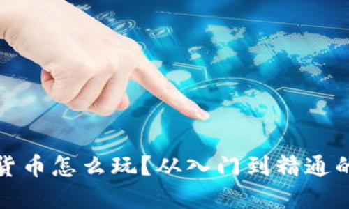 金融圈数字货币怎么玩？从入门到精通的全方位指南