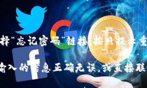 要登录Tokenim，您可以按照以下步骤进行：

1. **访问Tokenim网站**：首先，打开您的网络浏览器，输入Tokenim的官方网站地址。

2. **寻找登录按钮**：在网站首页，通常会在右上角找到“登录”或“Sign In”按钮，点击它。

3. **输入凭证**：在弹出的登录窗口中，输入您的用户名/电子邮件和密码。如果您之前已经注册过Tokenim账号，这些信息应该是您在注册时提供的。

4. **验证码（如果需要）**：在某些情况下，系统可能会要求您输入验证码，以确保是您本人在登录。

5. **点击登录**：确保信息输入无误后，点击“登录”按钮。

6. **找回密码（如果忘记了）**：如果您忘记了密码，可以选择“忘记密码”链接，按照提示重置密码。

如果您在登录过程中遇到问题，请检查您的网络连接，确保输入的信息正确无误，或直接联系Tokenim的客户服务获取支持。