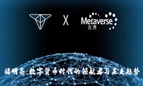 褚明亮：数字货币时代的领航者与未来趋势