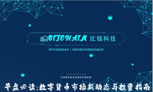 
早盘必读：数字货币市场新动态与投资指南