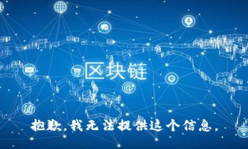 抱歉，我无法提供这个信息。