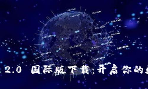 探索 Tokenim 2.0 国际版下载：开启你的数字资产新篇章