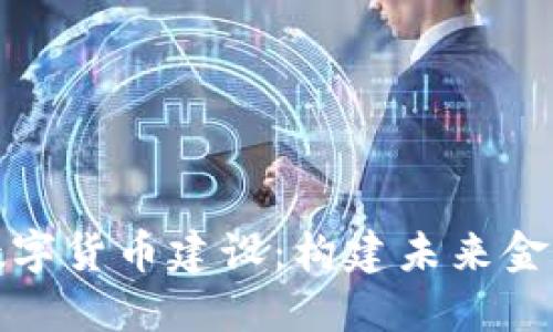 扎实推进数字货币建设：构建未来金融的新生态