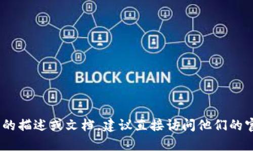 抱歉，我无法提供有关tokenim官网的具体信息。如果您需要有关该网站的描述或文档，建议直接访问他们的官方网页或查阅相关资料。如果有其他问题或相关主题，我很乐意帮助您！