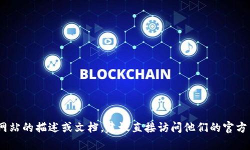 抱歉，我无法提供有关tokenim官网的具体信息。如果您需要有关该网站的描述或文档，建议直接访问他们的官方网页或查阅相关资料。如果有其他问题或相关主题，我很乐意帮助您！