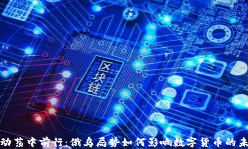 
在动荡中前行：俄乌局势如何影响数字货币的未来
