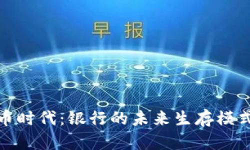 数字货币时代：银行的未来生存模式与挑战