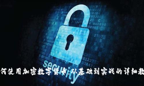 如何使用加密数字货币：从基础到实战的详细教程