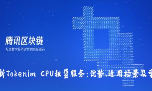 全面解析Tokenim CPU租赁服务：优势、适用场景及常见问题