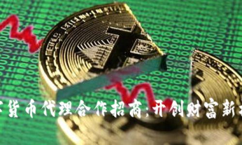 数字货币代理合作招商：开创财富新机遇