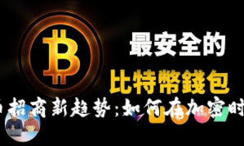 2023年数字货币招商新趋势：如何在加密时代抓住投资机遇