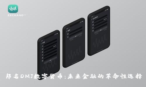 邦名DMJ数字货币：未来金融的革命性选择