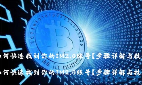 如何快速找到你的IM2.0账号?步骤详解与技巧
如何快速找到你的IM2.0账号?步骤详解与技巧