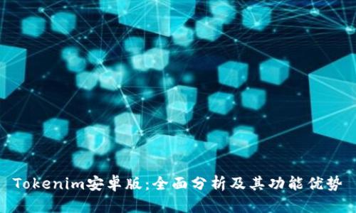 Tokenim安卓版:全面分析及其功能优势