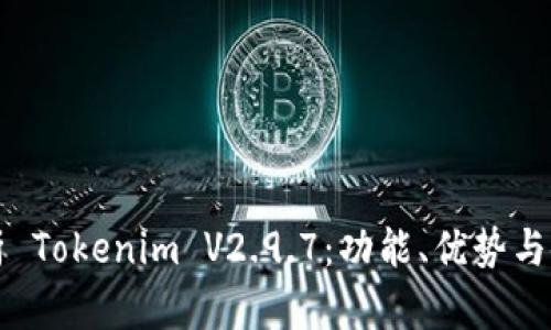 全面解析 Tokenim V2.9.7:功能、优势与使用指南