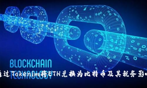 如何通过Tokenim将ETH兑换为比特币及其税务影响解析