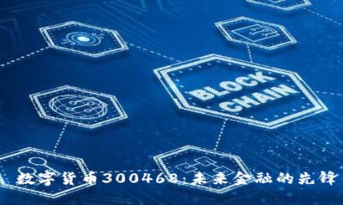 数字货币300468:未来金融的先锋