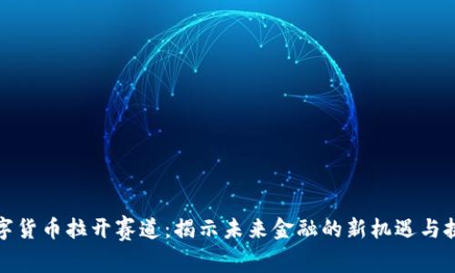 数字货币拉开赛道:揭示未来金融的新机遇与挑战