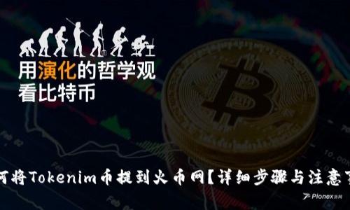 如何将Tokenim币提到火币网?详细步骤与注意事项