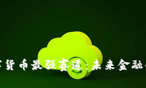 探索数字货币最强赛道:未来金融的颠覆者