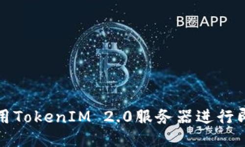 如何调用TokenIM 2.0服务器进行即时通讯
