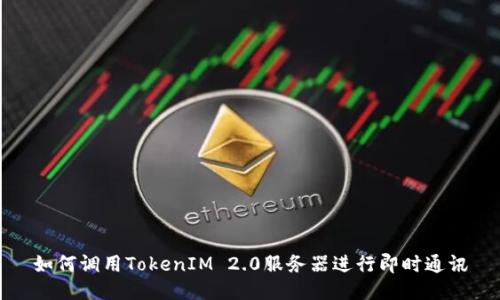 如何调用TokenIM 2.0服务器进行即时通讯