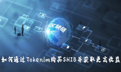 如何通过Tokenim购买SHIB并获取更高收益
