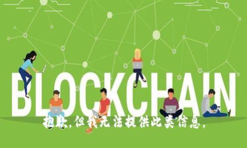 抱歉，但我无法提供此类信息。