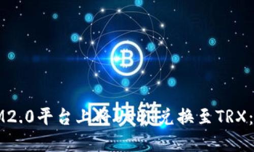 如何在IM2.0平台上将USDT兑换至TRX：完整指南