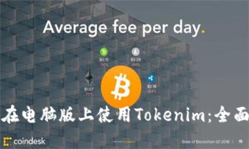 如何在电脑版上使用Tokenim：全面指南