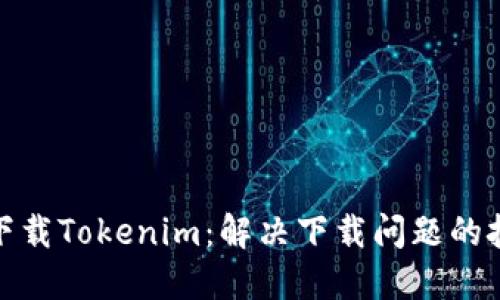 如何正确下载Tokenim：解决下载问题的技巧与步骤