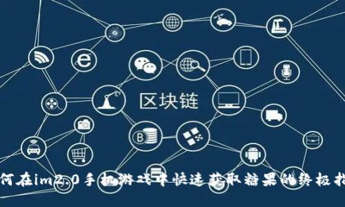 如何在im2.0手机游戏中快速获取糖果的终极指南