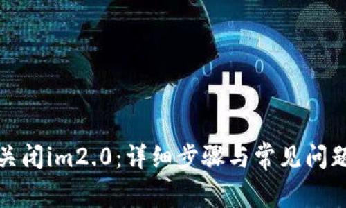如何关闭im2.0：详细步骤与常见问题解答