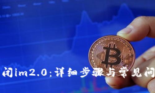 如何关闭im2.0：详细步骤与常见问题解答