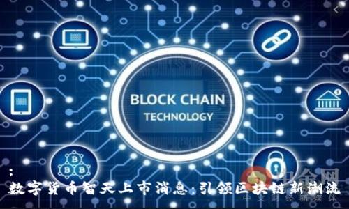 :
数字货币智天上市消息：引领区块链新潮流